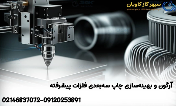 آرگون و بهینه‌سازی چاپ سه‌بعدی فلزات پیشرفته